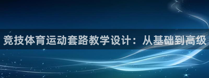 球客岛：竞技体育运动套路教学设计：从基础到高级