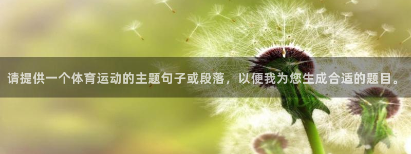 球客岛：请提供一个体育运动的主题句子或段落，以便我为您生成合适的题目。