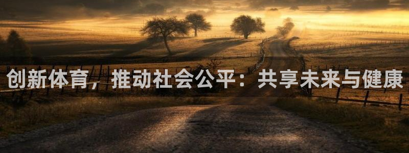 球客岛：创新体育，推动社会公平：共享未来与健康