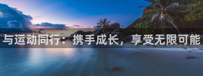 球客岛：与运动同行：携手成长，享受无限可能