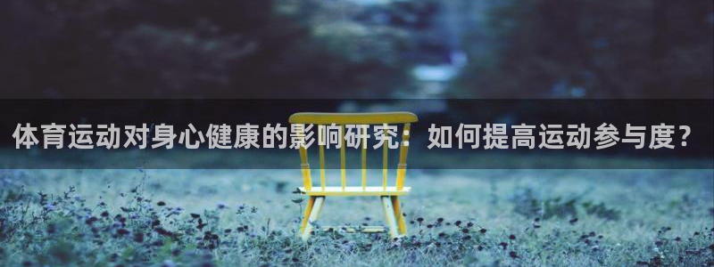 球客岛：体育运动对身心健康的影响研究：如何提高运动参与度？