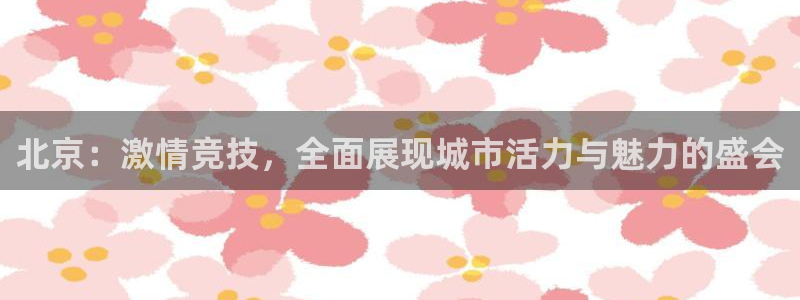 球客岛：北京：激情竞技，全面展现城市活力与魅力的盛会